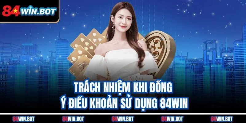 Trách nhiệm khi đồng ý điều khoản sử dụng 84win