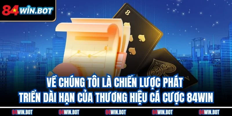 Về chúng tôi là chiến lược phát triển dài hạn của thương hiệu cá cược 84win