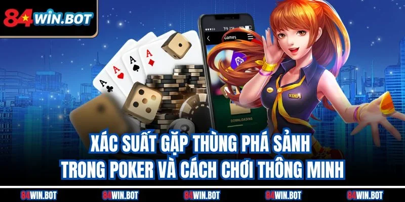 Xác suất gặp thùng phá sảnh trong Poker và cách chơi thông minh