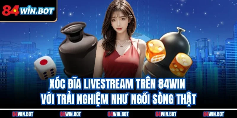 Xóc đĩa livestream trên 84win với trải nghiệm như ngồi sòng thật