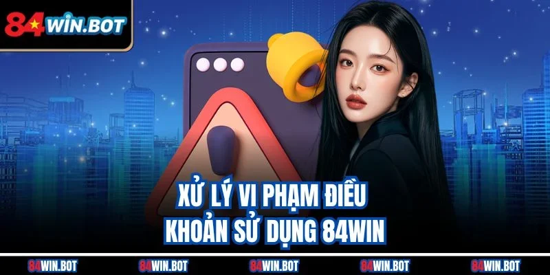 Xử lý vi phạm điều khoản sử dụng 84win